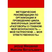 Постер книги Методические рекомендации по организации и проведению цикла внеурочных занятий «Разговоры о главном: Моя безопасность — Мой патриотизм — Моя ответственность»