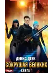 Денис Деев - Сокрушая великих. Книга 1