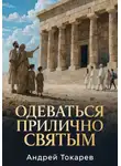 Андрей Токарев - Одеваться прилично святым. Почему скромность — это свобода, а не ограничение