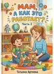 Татьяна Артеева - Мам, а как это работает? Часть 2