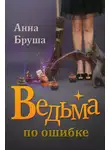 Анна Бруша - Ведьма по ошибке