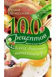 Ирина Вечерская - 100 рецептов блюд, богатых витамином В. Вкусно, полезно, душевно, целебно