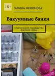 Галина Миронова - Вакуумные банки. Практическое руководство для всей семьи