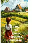 Ирина Солоникова - Там, где цвела черемуха. Рассказы о деревенском детстве.