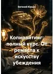 Евгений Юрьев - Копирайтинг: полный курс. От ремесла к искусству убеждения