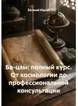 Евгений Юрьев - Ба-цзы: полный курс. От космологии до профессиональной консультации