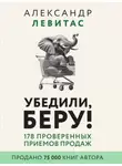 Александр Левитас - Убедили, беру! 178 проверенных приемов продаж