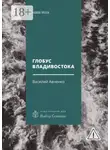 Василий Авченко - Глобус Владивостока. Краткий разговорник-путеводитель. Комментарий к ненаписанному роману