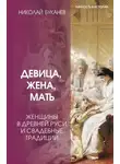 Николай Буканев - Девица, жена, мать. Женщины в древней Руси и свадебные традиции
