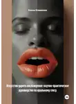 Елена Клименко - Искусство дарить наслаждение: научно-практическое руководство по оральному сексу