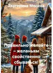 Екатерина Мосина - Правильно желайте – желаньям свойственно сбываться!