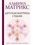 Альбина Матрикс - Детская матрица судьбы. Ключ к пониманию вашего ребенка