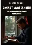 Платон Тишин - Сюжет для жизни. Как роман переписывает реальность
