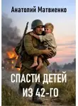 Анатолий Матвиенко - Спасти детей из 42-го