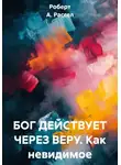 Роберт А. Рассел - БОГ ДЕЙСТВУЕТ ЧЕРЕЗ ВЕРУ. Как невидимое превратить в РЕАЛЬНОЕ.