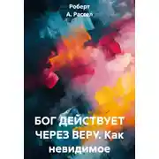 Постер книги БОГ ДЕЙСТВУЕТ ЧЕРЕЗ ВЕРУ. Как невидимое превратить в РЕАЛЬНОЕ.