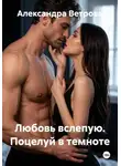 Александра Ветрова - Любовь вслепую. Поцелуй в темноте