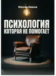 Максим Иванов - Почему психология не помогает