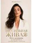 Лилия Роуз - Не сильная Живая:Путь женщины от выгорания к свободным деньгам