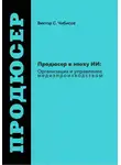 Виктор Чибисов - Продюсер в эпоху ИИ: Организация и управление медиапроизводством