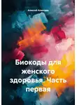Алексей Алексеев - Биокоды для женского здоровья. Часть первая
