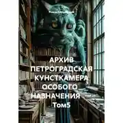 Постер книги АРХИВ ПЕТРОГРАДСКАЯ КУНСТКАМЕРА ОСОБОГО   НАЗНАЧЕНИЯ        Том5