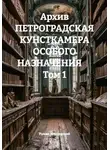 Роман Мещерский - Архив ПЕТРОГРАДСКАЯ КУНСТКАМЕРА ОСОБОГО НАЗНАЧЕНИЯ       Том 1