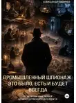 Александр Сивичев - Промышленный шпионаж: это было, есть и будет всегда. От шелковичных червей до искуссственного интеллекта.