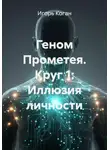 Игорь Коган - Геном Прометея. Круг 1: Иллюзия личности