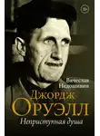Вячеслав Недошивин - Джордж Оруэлл. Неприступная душа