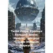 Постер книги Тихая Искра. Хроники большой Земли: Начало: Протокол Чужака (История Маркуса)