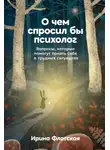 Ирина Флотская - О чем спросил бы психолог: Вопросы, которые помогут понять себя в трудных ситуациях