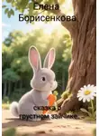 Елена Борисенкова - Сказка о грустном зайчике