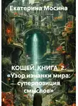 Екатерина Мосина - КОЩЕЙ. КНИГА  2. «Узор изнанки мира: суперпозиция смыслов»