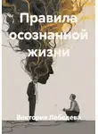 Виктория Лебедева - Правила осознанной жизни