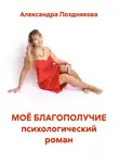 Александра Позднякова - МОЁ БЛАГОПОЛУЧИЕ психологический роман