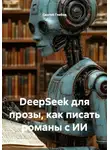 Сергей Глебов - DeepSeek для прозы, как писать романы с ИИ
