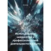 Постер книги Использование нейросетей в профессиональной деятельности и в быту