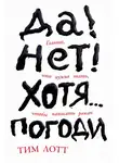 Тим Лотт - Да! Нет! Хотя… Погоди: Главное, что нужно знать, чтобы написать роман