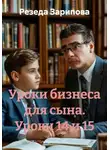 Резеда Зарипова - Уроки бизнеса для сына. Уроки 14 и 15