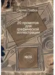 Сергей Глебов - 20 промптов для графической иллюстрации
