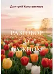 Дмитрий Константинов - РАЗГОВОР О ВАЖНОМ