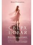 Ирина Стояновская - «Сверхновая». Метод глубинного перерождения женщины: выйти из порочного круга жертвенности и выгорания, познать тень и начать жить по-настоящему