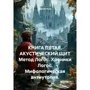 Постер книги КНИГА ПЯТАЯ. АКУСТИЧЕСКИЙ ЩИТ Метод Логос. Хроники Логос. Мифологическая антиутопия.