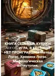 Сергей Лола - КНИГА СЕДЬМАЯ. КУБИКИ ΛΟΓΟΣ. ИГРА, В КОТОРОЙ НЕТ ПРОИГРАВШИХ Метод Логос. Хроники Логос. Мифологическая антиутопия.
