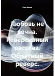 Олег Белов - Любовь не вечна. Реверсивный рассказ. Обратный реверс