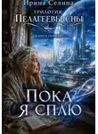 Ирина Селина - Трилогия. Пелагеевы сны. Книга первая. Пока я сплю