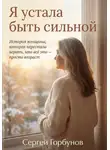 Сергей Горбунов - Я устала быть сильной. История женщины, которая перестала верить, что всё это — просто возраст