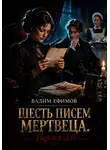 Вадим Ефимов - Шесть писем мертвеца. Версия 2.0