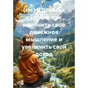 Постер книги (Не) В деньгах счастье. Как изменить свое денежное мышление и увеличить свой доход